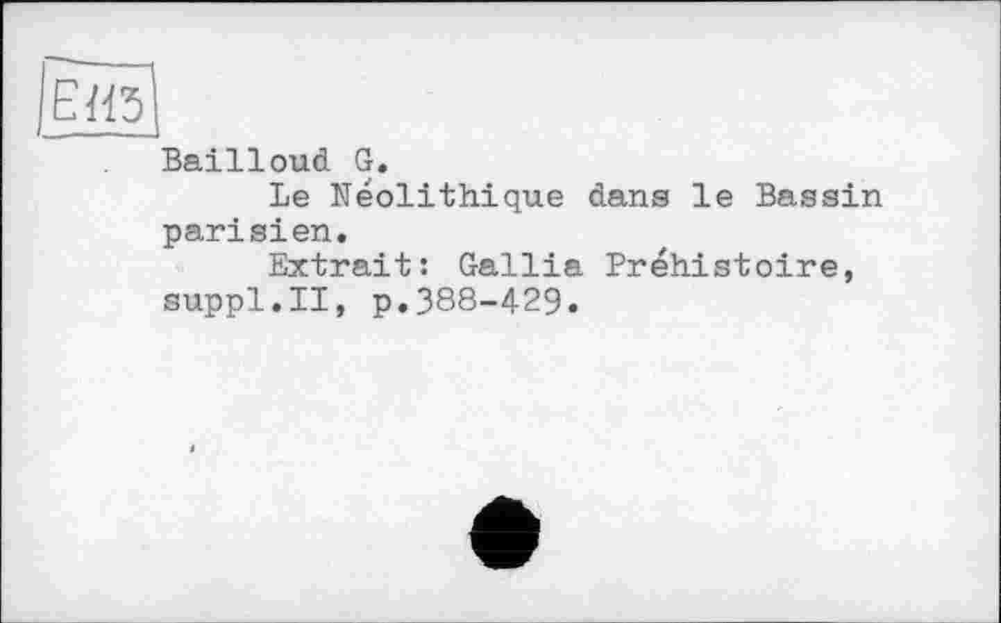 ﻿Bailloud G.
Le Néolithique dans le Bassin parisien.
Extrait: Gallia Préhistoire, suppl.II, p,388-429.